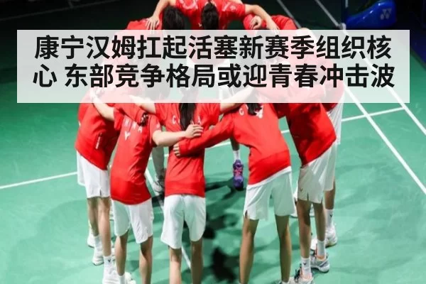 康宁汉姆扛起活塞新赛季组织核心 东部竞争格局或迎青春冲击波